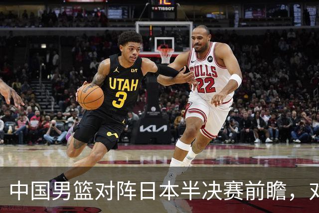 中国男篮对阵日本半决赛前瞻，对后卫是大考，锋线必须有人站出来
